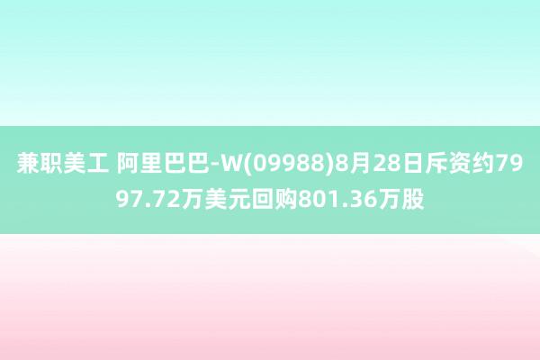 兼职美工 阿里巴巴-W(09988)8月28日斥资约7997.72万美元回购801.36万股