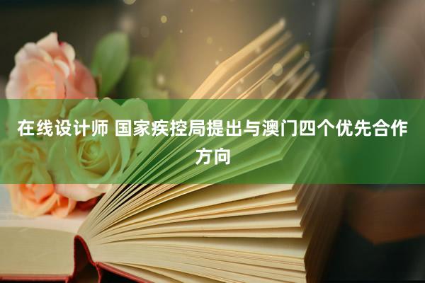 在线设计师 国家疾控局提出与澳门四个优先合作方向