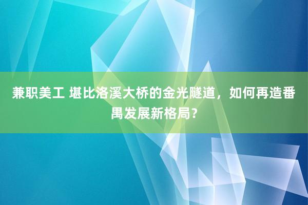 兼职美工 堪比洛溪大桥的金光隧道，如何再造番禺发展新格局？